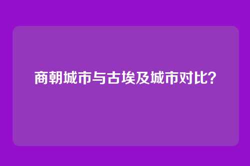 商朝城市与古埃及城市对比?