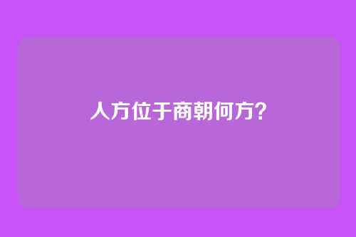 人方位于商朝何方？