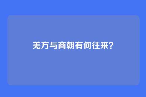 羌方与商朝有何往来?