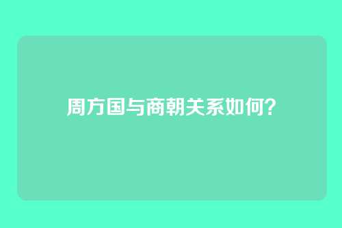 周方国与商朝关系如何？