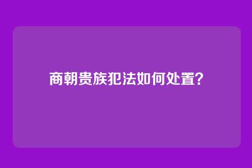 商朝贵族犯法如何处置?