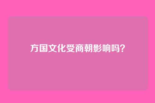 方国文化受商朝影响吗?