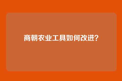 商朝农业工具如何改进?