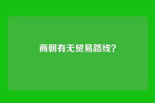 商朝有无贸易路线？