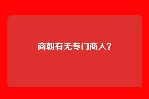 商朝有无专门商人?