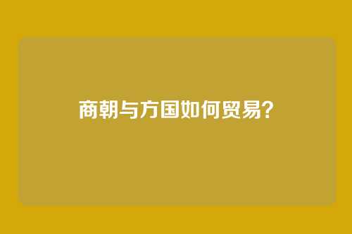 商朝与方国如何贸易？