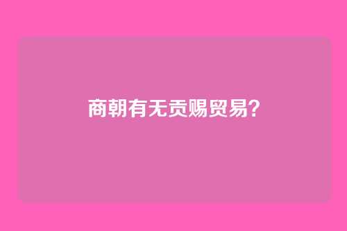 商朝有无贡赐贸易？