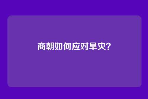 商朝如何应对旱灾？