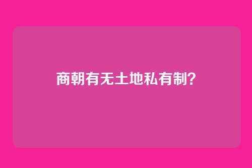 商朝有无土地私有制？