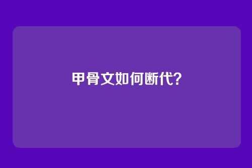 甲骨文如何断代？