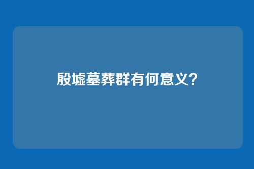 殷墟墓葬群有何意义？