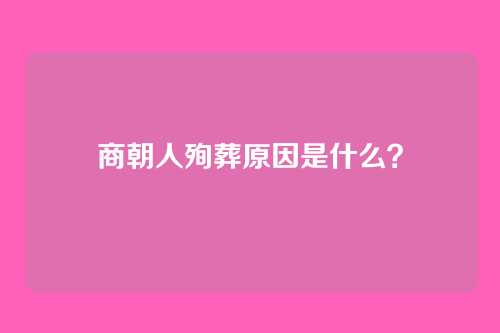 商朝人殉葬原因是什么？