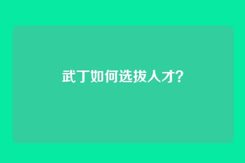 武丁如何选拔人才？