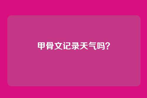 甲骨文记录天气吗？
