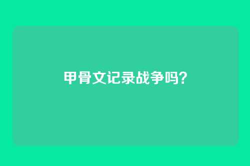 甲骨文记录战争吗？