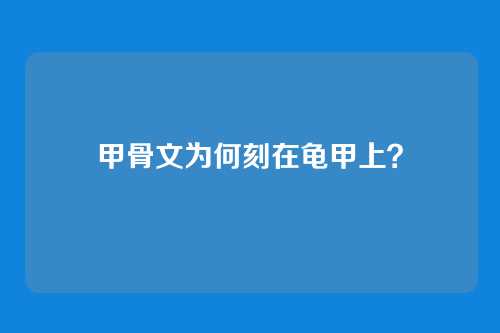 甲骨文为何刻在龟甲上？