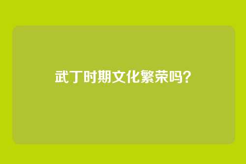 武丁时期文化繁荣吗?
