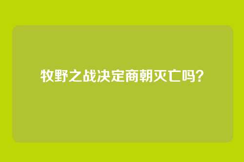 牧野之战决定商朝灭亡吗?