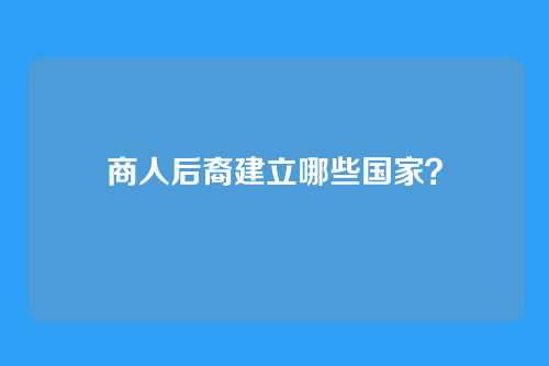 商人后裔建立哪些国家?