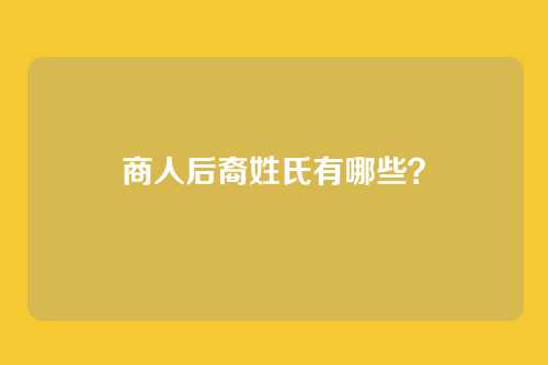 商人后裔姓氏有哪些？