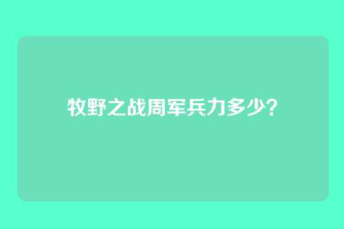 牧野之战周军兵力多少?