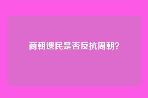 商朝遗民是否反抗周朝?