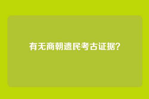 有无商朝遗民考古证据?