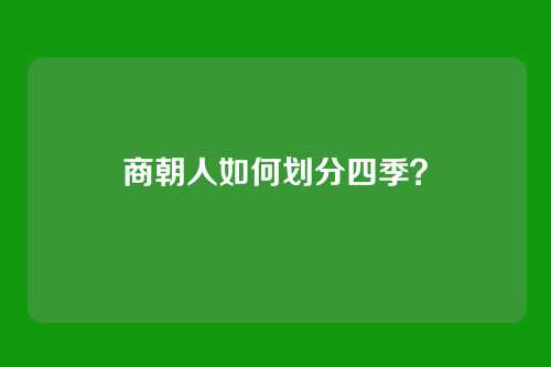 商朝人如何划分四季?