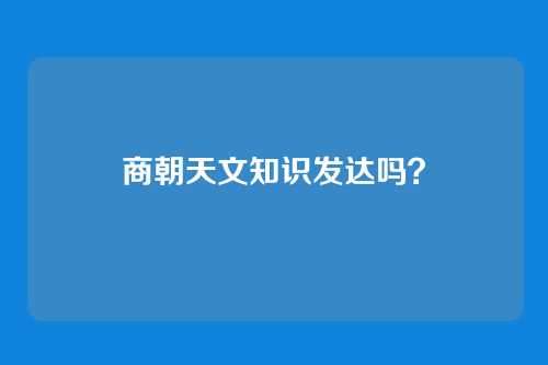 商朝天文知识发达吗?