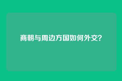 商朝与周边方国如何外交?