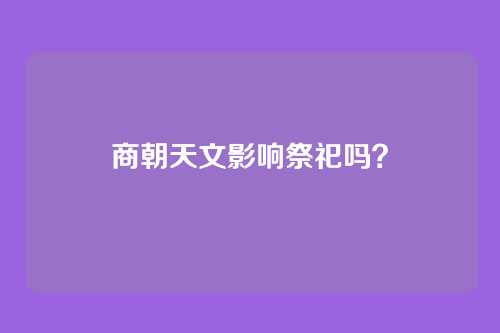 商朝天文影响祭祀吗?