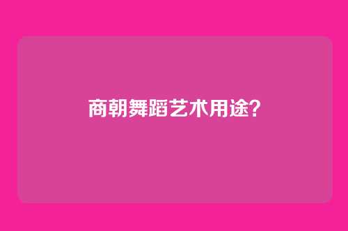 商朝舞蹈艺术用途?