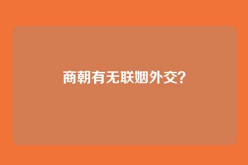 商朝有无联姻外交?