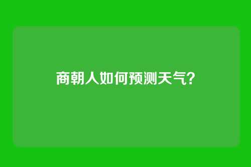 商朝人如何预测天气?