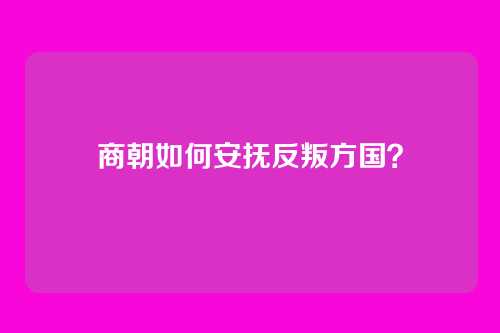 商朝如何安抚反叛方国?