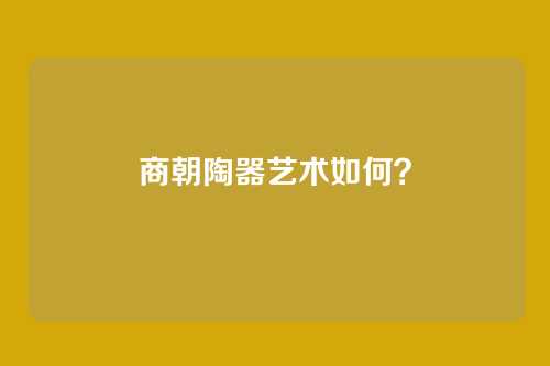 商朝陶器艺术如何?