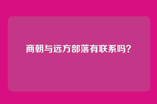 商朝与远方部落有联系吗?