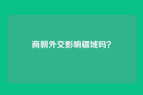商朝外交影响疆域吗?