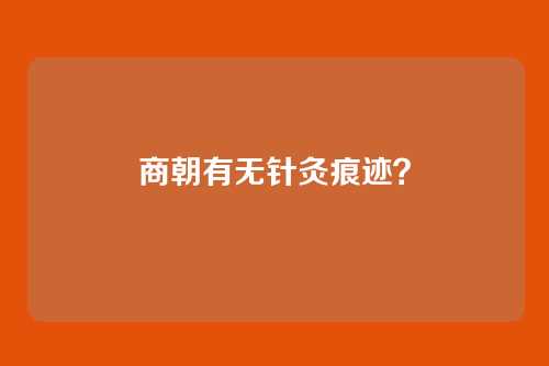 商朝有无针灸痕迹?