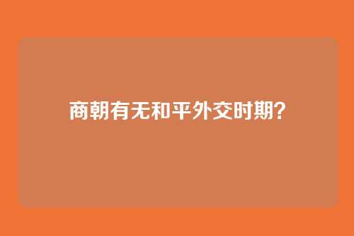商朝有无和平外交时期?
