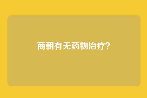 商朝有无药物治疗？