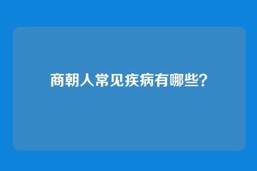 商朝人常见疾病有哪些?