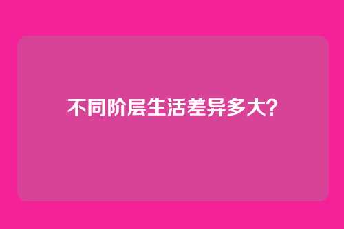不同阶层生活差异多大?