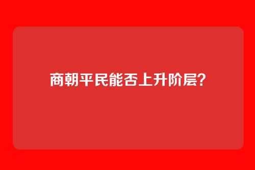 商朝平民能否上升阶层?