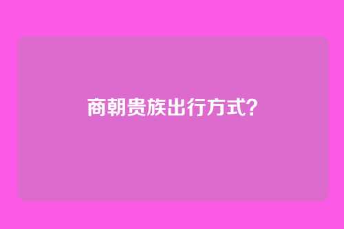 商朝贵族出行方式?