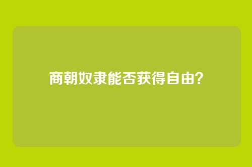 商朝奴隶能否获得自由?