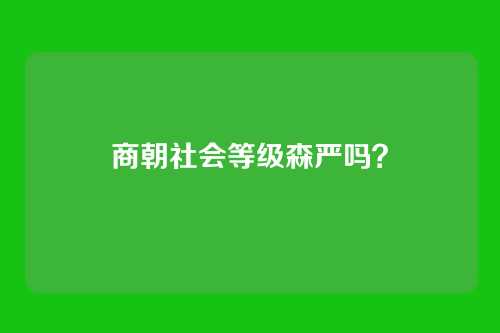 商朝社会等级森严吗?