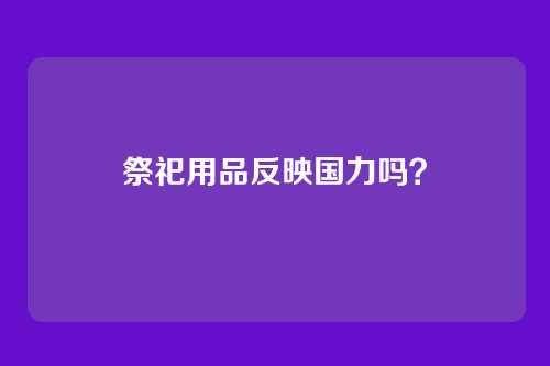 祭祀用品反映国力吗？