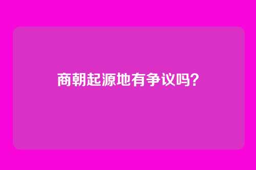 商朝起源地有争议吗?