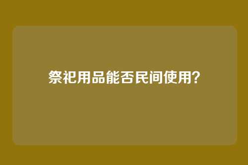 祭祀用品能否民间使用?